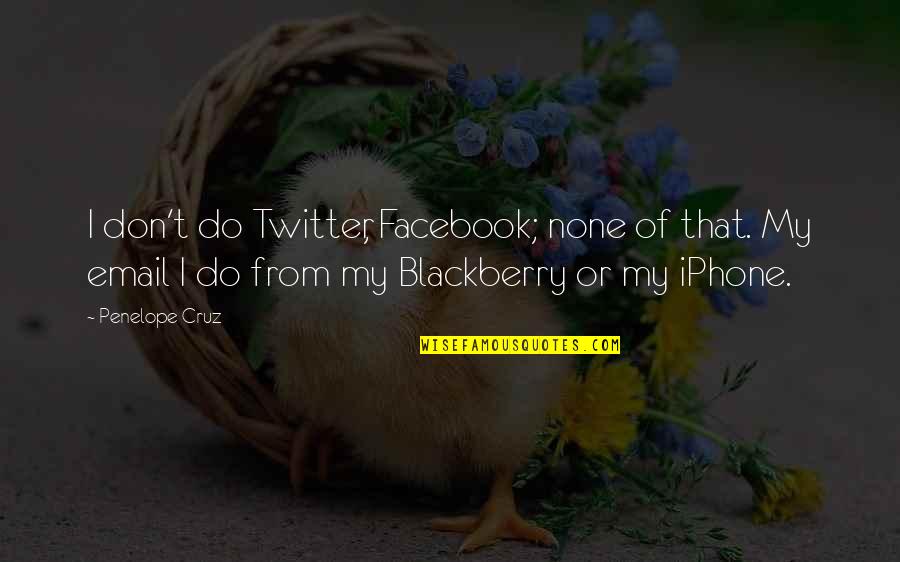 My Blackberry Quotes By Penelope Cruz: I don't do Twitter, Facebook; none of that.