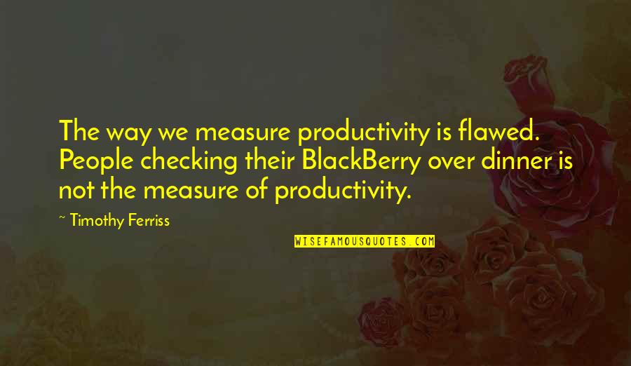 My Blackberry Quotes By Timothy Ferriss: The way we measure productivity is flawed. People