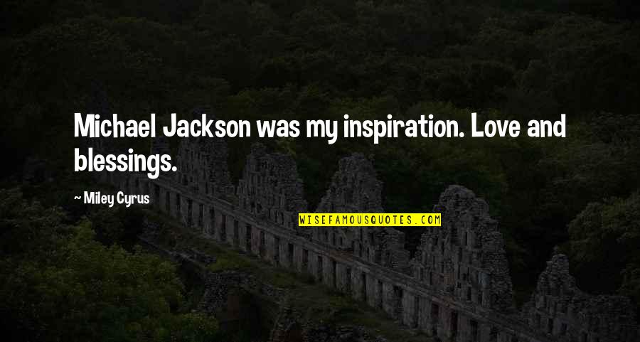 My Blessings Quotes By Miley Cyrus: Michael Jackson was my inspiration. Love and blessings.