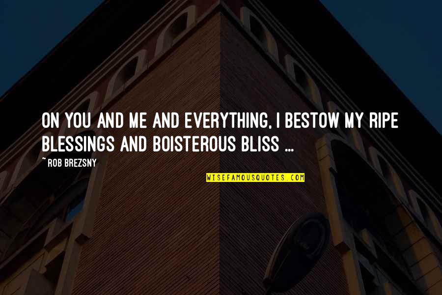My Blessings Quotes By Rob Brezsny: On you and me and everything, I bestow