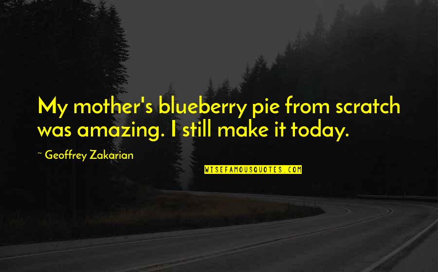 My Blueberry Pie Quotes By Geoffrey Zakarian: My mother's blueberry pie from scratch was amazing.