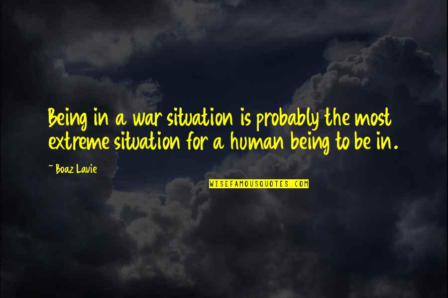 My Boaz Quotes By Boaz Lavie: Being in a war situation is probably the My Boaz Quotes By Boaz Lavie: Being in a war situation is probably the
