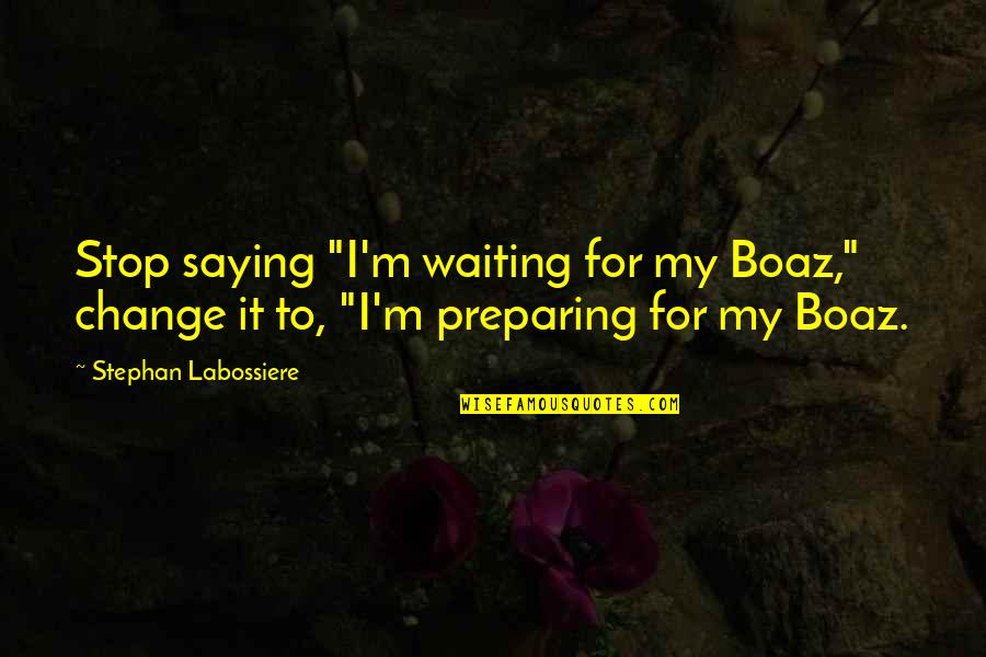 My Boaz Quotes By Stephan Labossiere: Stop saying "I'm waiting for my Boaz," change My Boaz Quotes By Stephan Labossiere: Stop saying "I'm waiting for my Boaz," change