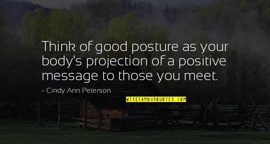 My Body Goals Quotes By Cindy Ann Peterson: Think of good posture as your body's projection My Body Goals Quotes By Cindy Ann Peterson: Think of good posture as your body's projection