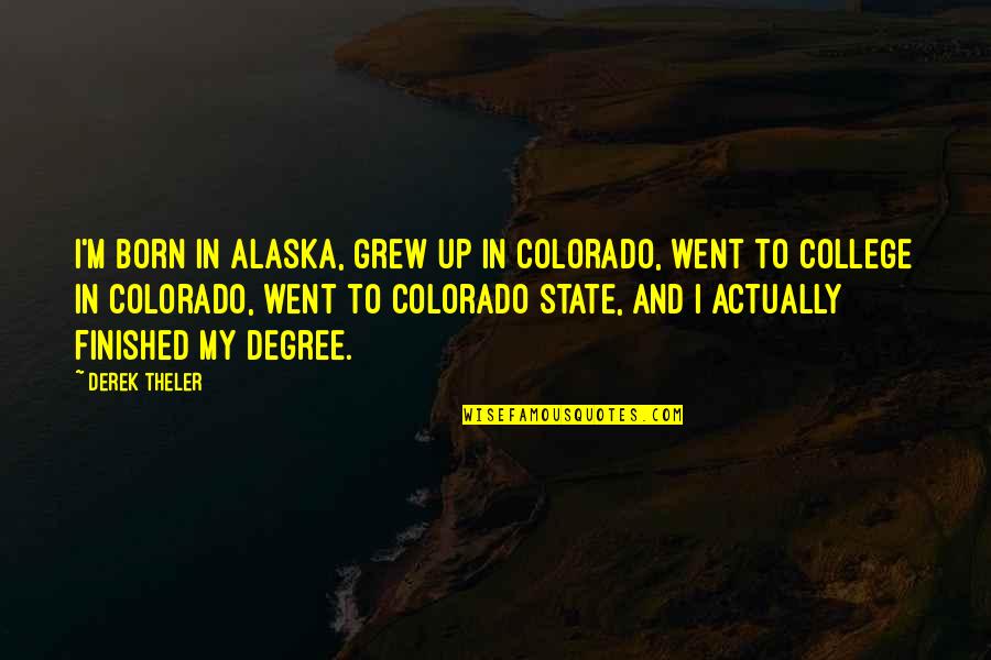 My Body Goals Quotes By Derek Theler: I'm born in Alaska, grew up in Colorado, My Body Goals Quotes By Derek Theler: I'm born in Alaska, grew up in Colorado,