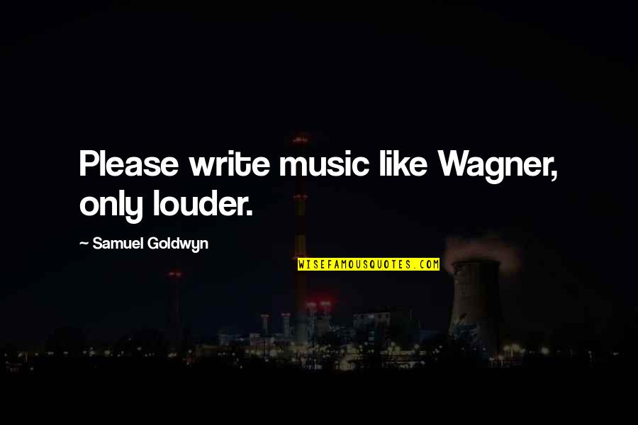 My Body Goals Quotes By Samuel Goldwyn: Please write music like Wagner, only louder. My Body Goals Quotes By Samuel Goldwyn: Please write music like Wagner, only louder.
