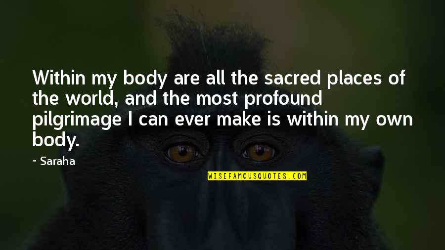 My Body Is Sacred Quotes By Saraha: Within my body are all the sacred places