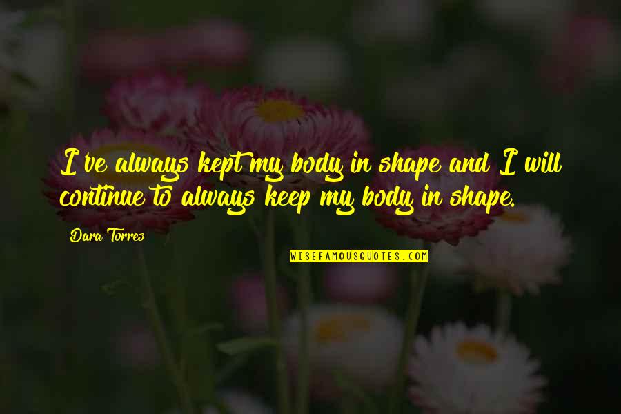 My Body Shape Quotes By Dara Torres: I've always kept my body in shape and My Body Shape Quotes By Dara Torres: I've always kept my body in shape and
