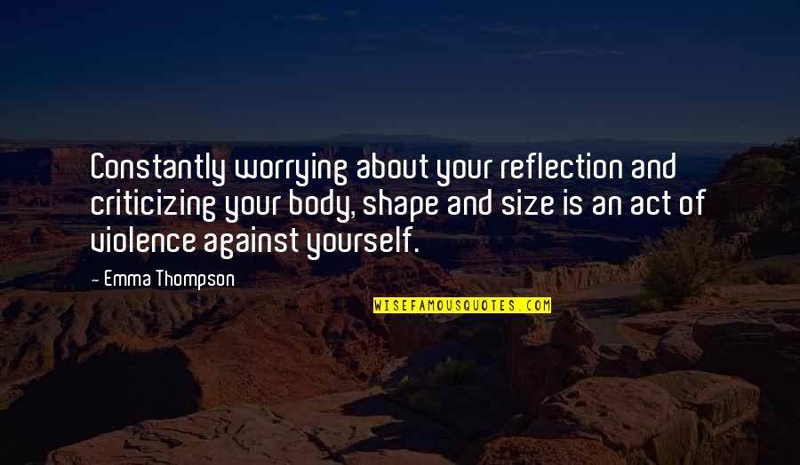 My Body Shape Quotes By Emma Thompson: Constantly worrying about your reflection and criticizing your My Body Shape Quotes By Emma Thompson: Constantly worrying about your reflection and criticizing your