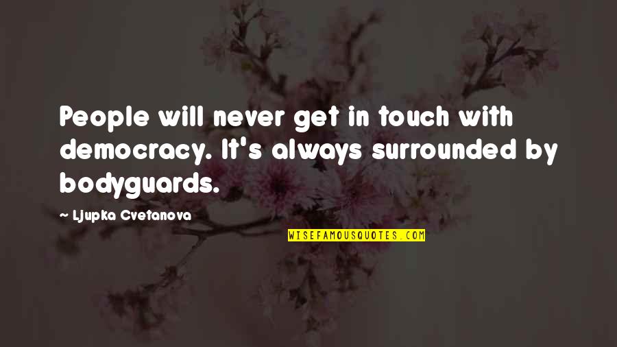 My Bodyguards Quotes By Ljupka Cvetanova: People will never get in touch with democracy. My Bodyguards Quotes By Ljupka Cvetanova: People will never get in touch with democracy.