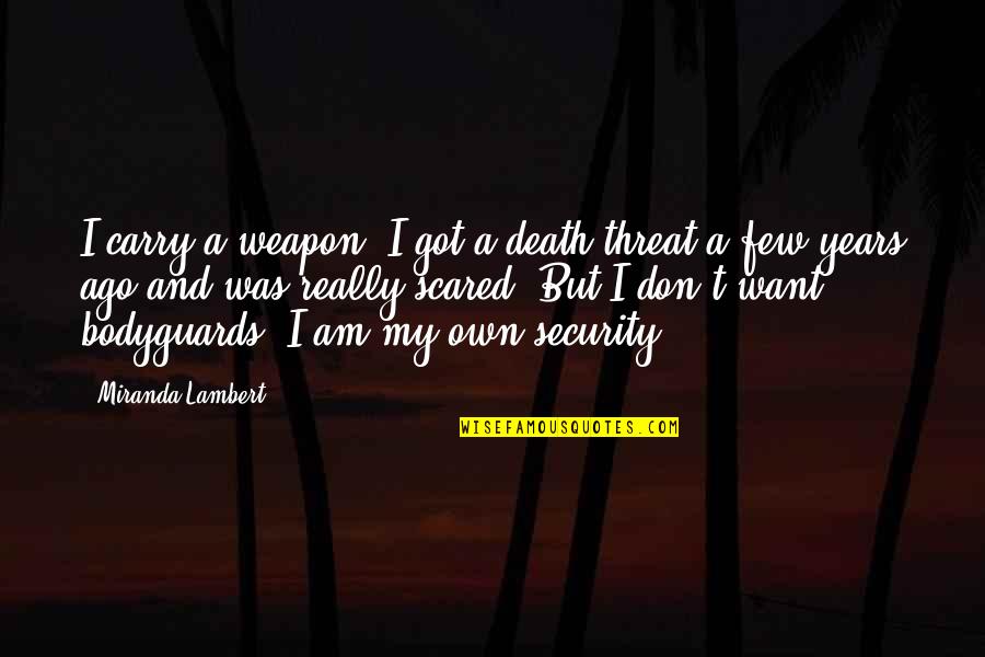 My Bodyguards Quotes By Miranda Lambert: I carry a weapon. I got a death My Bodyguards Quotes By Miranda Lambert: I carry a weapon. I got a death