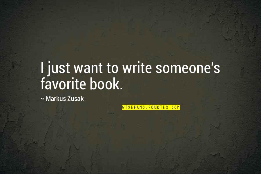 My Book Of Favorite Quotes By Markus Zusak: I just want to write someone's favorite book. My Book Of Favorite Quotes By Markus Zusak: I just want to write someone's favorite book.