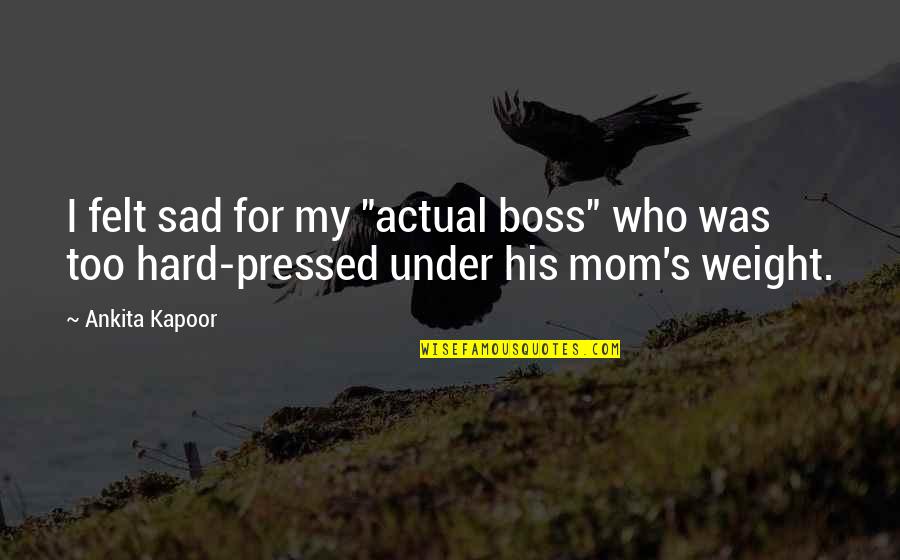 My Boss Quotes By Ankita Kapoor: I felt sad for my "actual boss" who