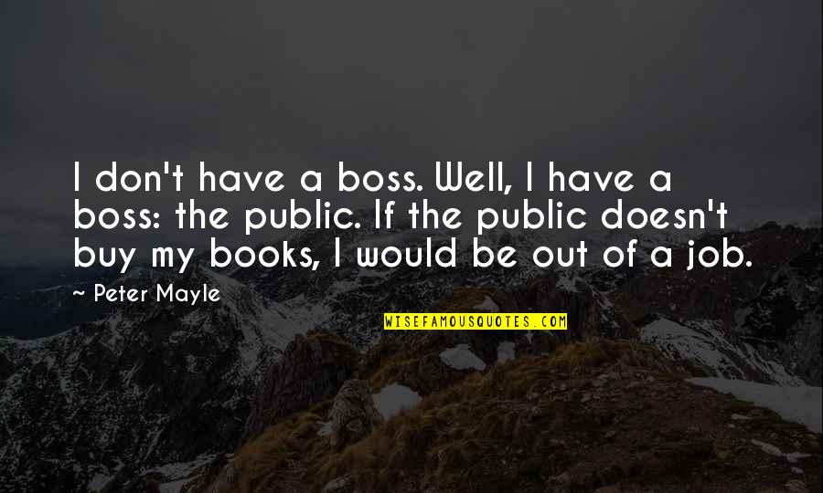 My Boss Quotes By Peter Mayle: I don't have a boss. Well, I have