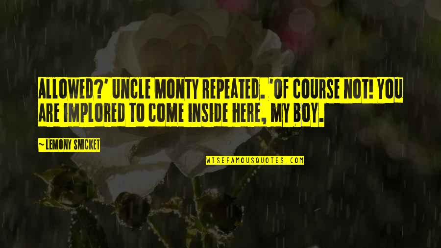 My Boy Quotes By Lemony Snicket: Allowed?' Uncle Monty repeated. 'Of course not! You