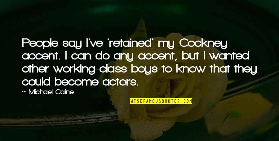 My Boy Quotes By Michael Caine: People say I've 'retained' my Cockney accent. I My Boy Quotes By Michael Caine: People say I've 'retained' my Cockney accent. I