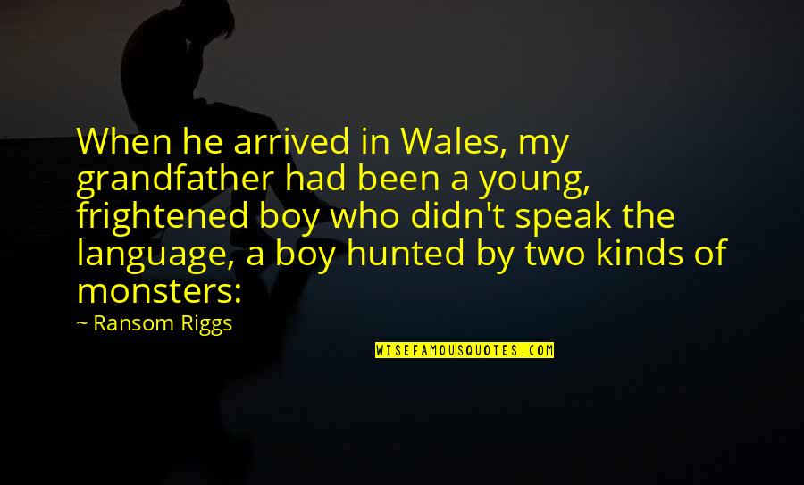 My Boy Quotes By Ransom Riggs: When he arrived in Wales, my grandfather had My Boy Quotes By Ransom Riggs: When he arrived in Wales, my grandfather had