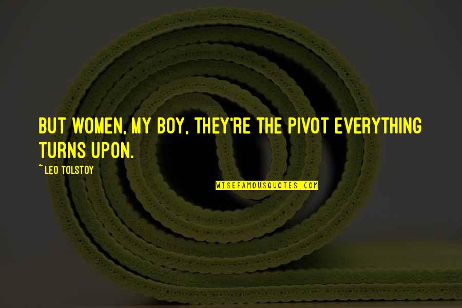 My Boy Turns 1 Quotes By Leo Tolstoy: But women, my boy, they're the pivot everything