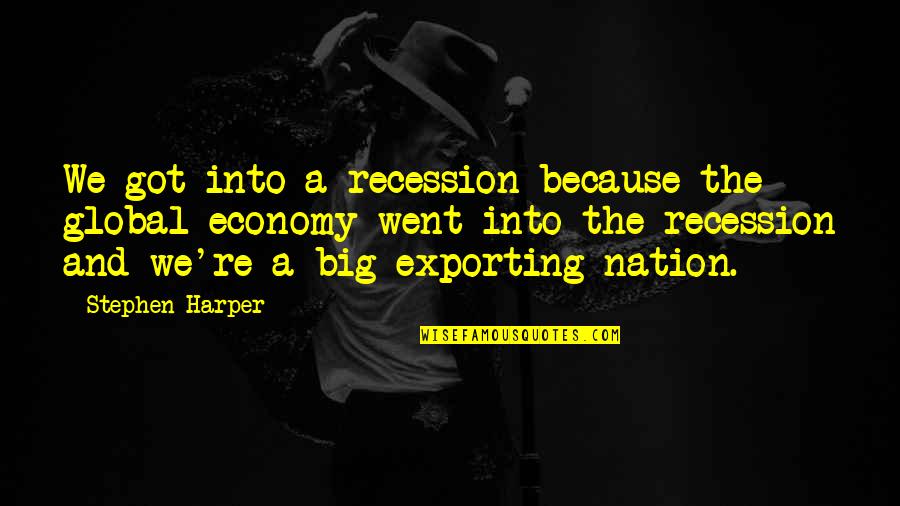 My Boyfriend Being The Best Quotes By Stephen Harper: We got into a recession because the global