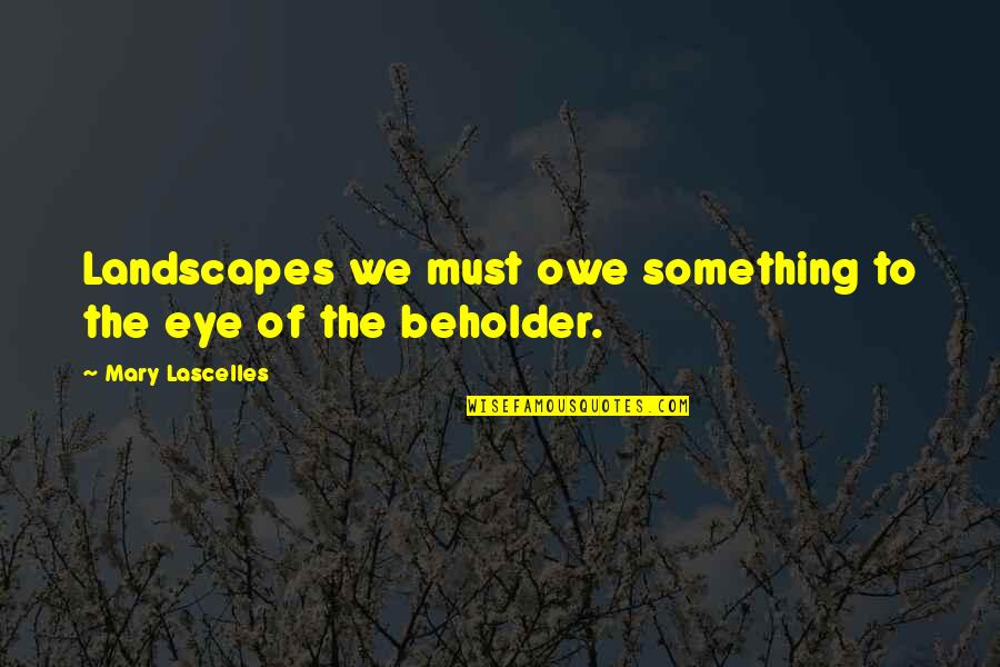 My Boyfriend Is My Hero Quotes By Mary Lascelles: Landscapes we must owe something to the eye