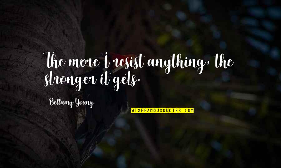 My Boyfriend Is Not Your Best Friend Quotes By Bellamy Young: The more I resist anything, the stronger it My Boyfriend Is Not Your Best Friend Quotes By Bellamy Young: The more I resist anything, the stronger it