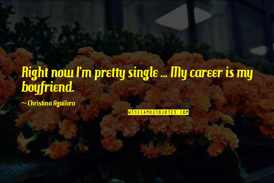 My Boyfriend Is Quotes By Christina Aguilera: Right now I'm pretty single ... My career
