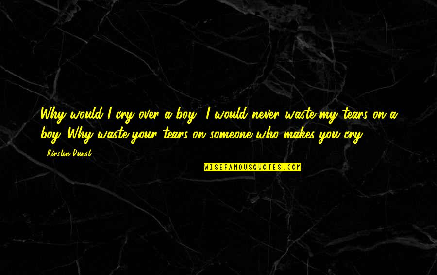 My Boyfriend Makes Me Happy Quotes By Kirsten Dunst: Why would I cry over a boy? I My Boyfriend Makes Me Happy Quotes By Kirsten Dunst: Why would I cry over a boy? I