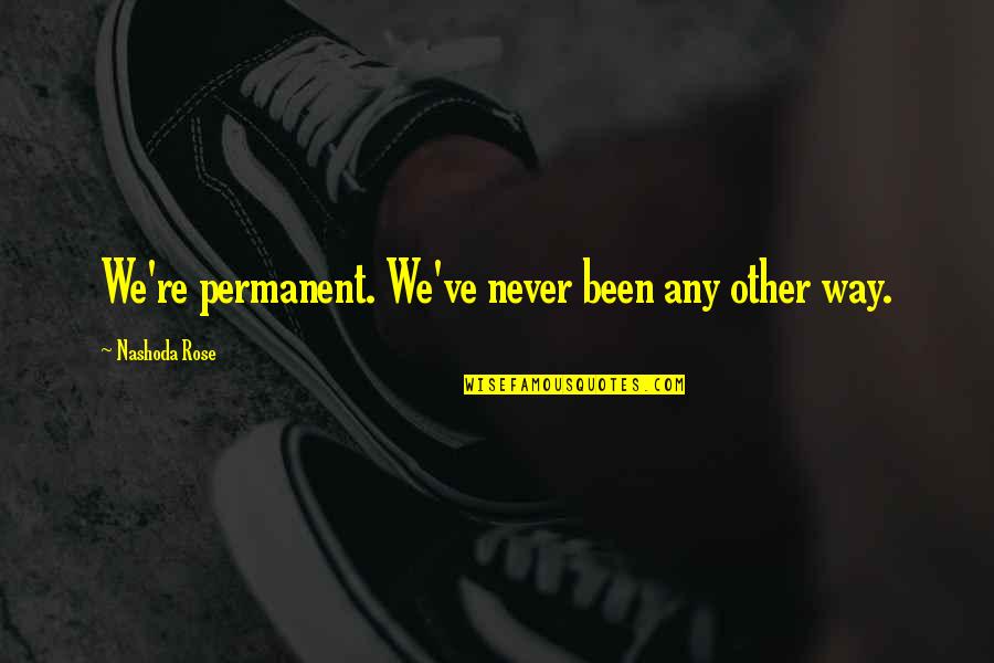 My Boyfriend Not Caring Quotes By Nashoda Rose: We're permanent. We've never been any other way. My Boyfriend Not Caring Quotes By Nashoda Rose: We're permanent. We've never been any other way.