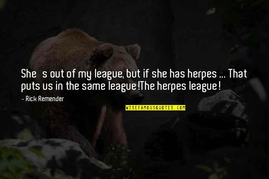My Boyfriend Not Caring Quotes By Rick Remender: She's out of my league, but if she My Boyfriend Not Caring Quotes By Rick Remender: She's out of my league, but if she