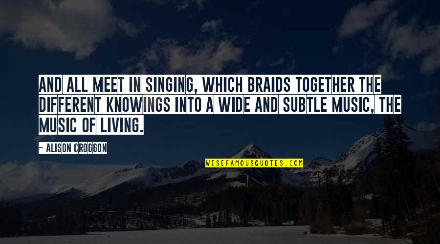 My Braids Quotes By Alison Croggon: And all meet in singing, which braids together My Braids Quotes By Alison Croggon: And all meet in singing, which braids together