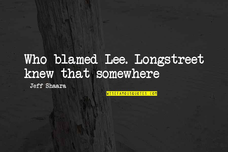 My Brand And Motto Quotes By Jeff Shaara: Who blamed Lee. Longstreet knew that somewhere My Brand And Motto Quotes By Jeff Shaara: Who blamed Lee. Longstreet knew that somewhere