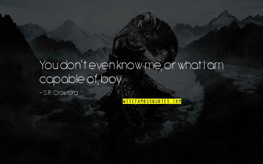 My Brave Boy Quotes By S.R. Crawford: You don't even know me, or what I My Brave Boy Quotes By S.R. Crawford: You don't even know me, or what I