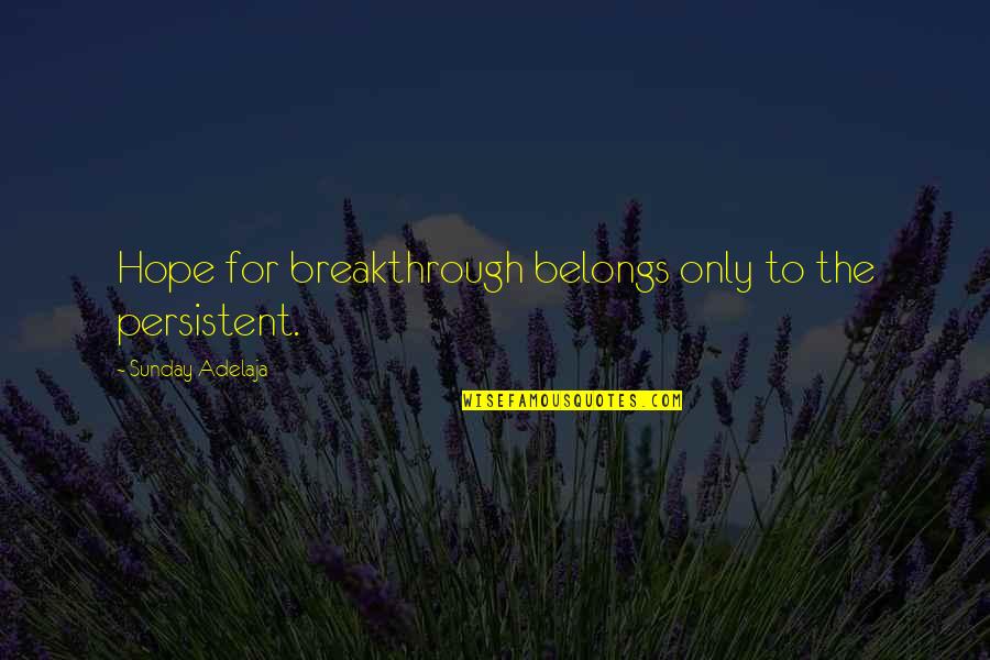 My Breakthrough Quotes By Sunday Adelaja: Hope for breakthrough belongs only to the persistent.