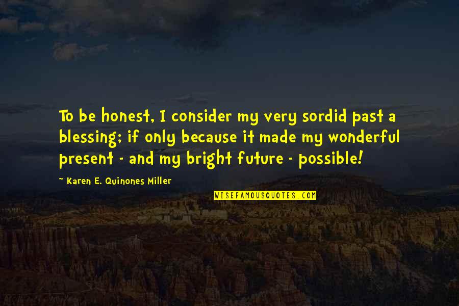 My Bright Future Quotes By Karen E. Quinones Miller: To be honest, I consider my very sordid My Bright Future Quotes By Karen E. Quinones Miller: To be honest, I consider my very sordid