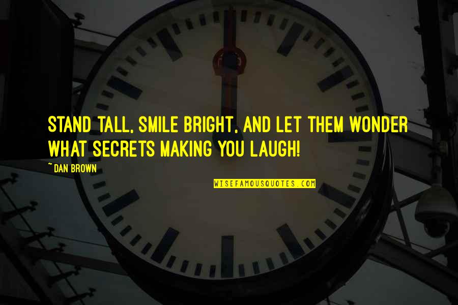 My Bright Smile Quotes By Dan Brown: Stand tall, smile bright, and let them wonder
