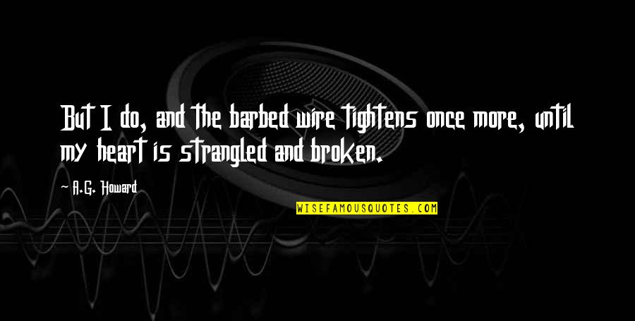 My Broken Heart Quotes By A.G. Howard: But I do, and the barbed wire tightens My Broken Heart Quotes By A.G. Howard: But I do, and the barbed wire tightens