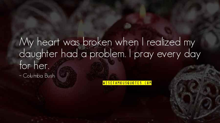 My Broken Heart Quotes By Columba Bush: My heart was broken when I realized my My Broken Heart Quotes By Columba Bush: My heart was broken when I realized my