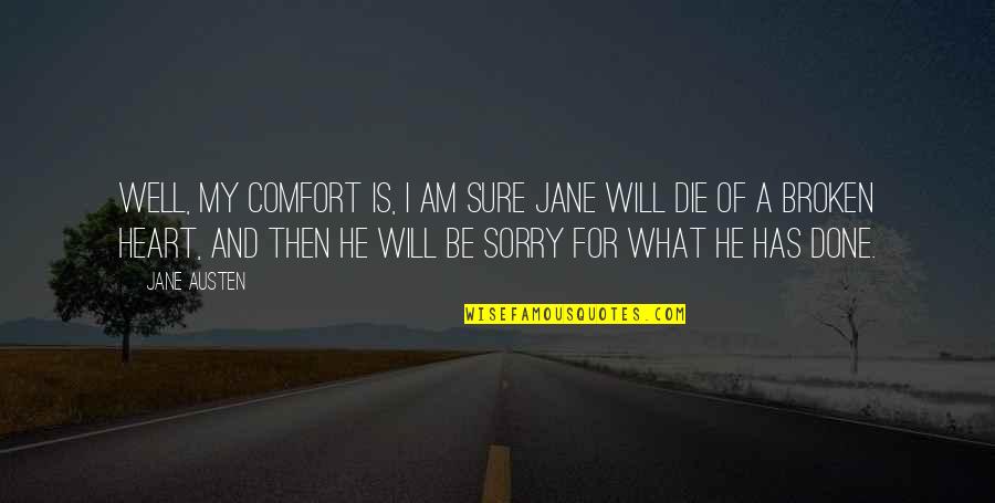 My Broken Heart Quotes By Jane Austen: Well, my comfort is, I am sure Jane My Broken Heart Quotes By Jane Austen: Well, my comfort is, I am sure Jane