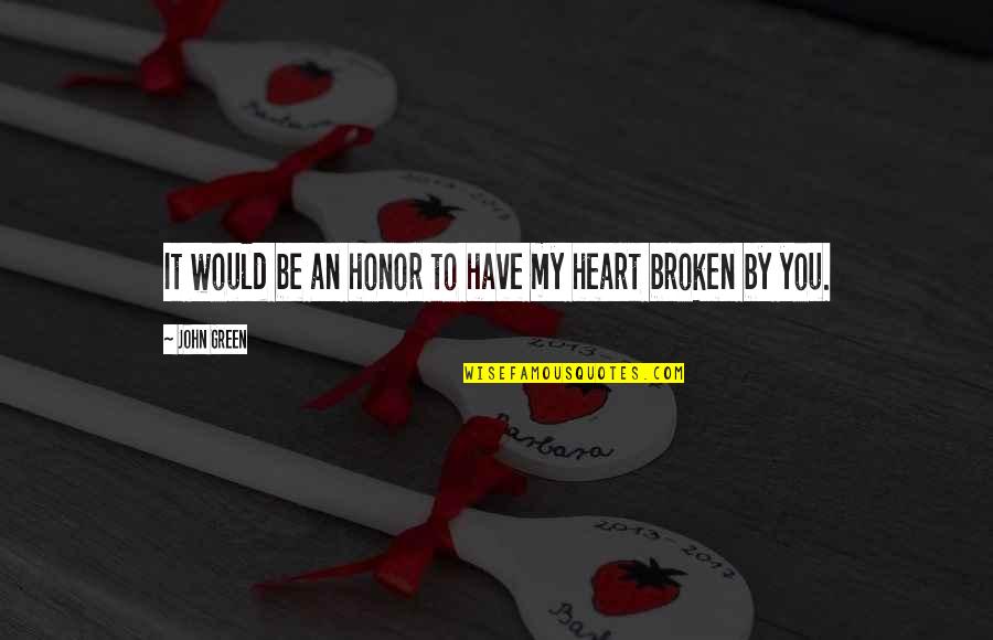My Broken Heart Quotes By John Green: It would be an honor to have my