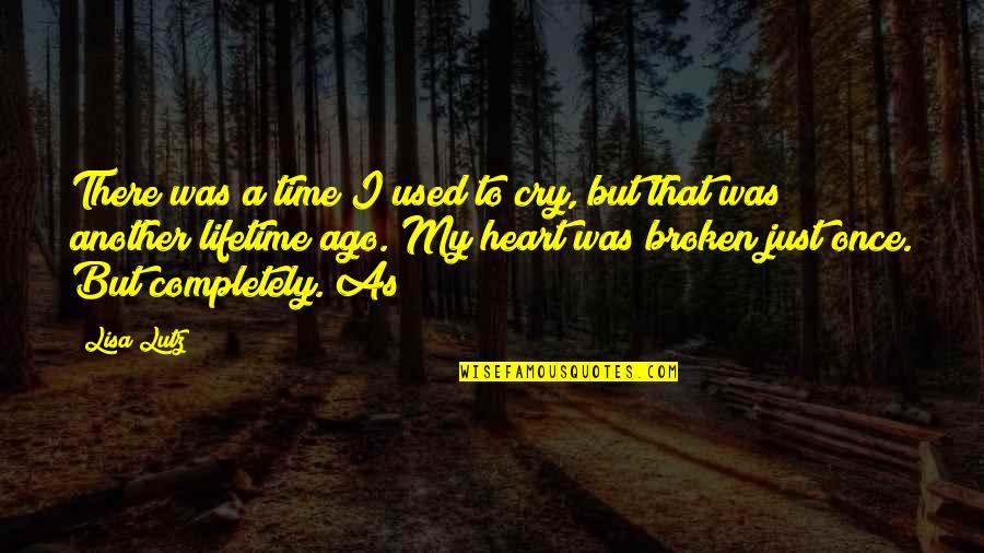 My Broken Heart Quotes By Lisa Lutz: There was a time I used to cry, My Broken Heart Quotes By Lisa Lutz: There was a time I used to cry,