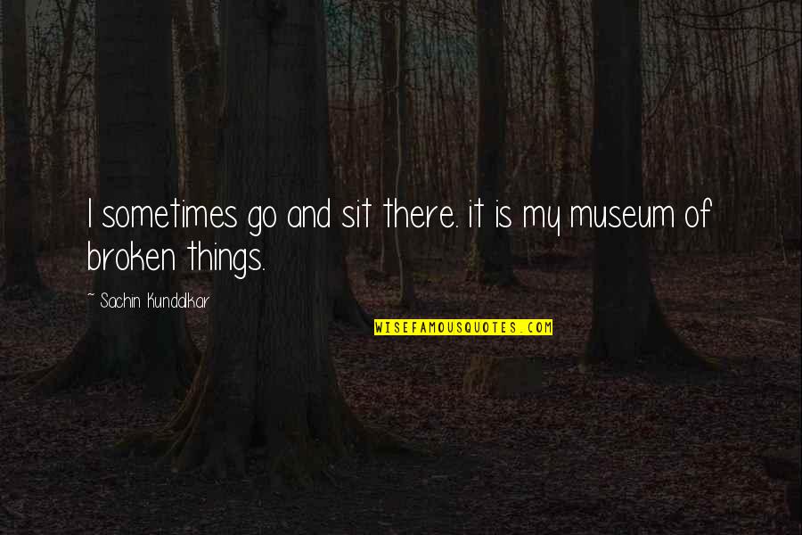 My Broken Heart Quotes By Sachin Kundalkar: I sometimes go and sit there. it is My Broken Heart Quotes By Sachin Kundalkar: I sometimes go and sit there. it is