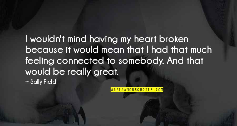 My Broken Heart Quotes By Sally Field: I wouldn't mind having my heart broken because My Broken Heart Quotes By Sally Field: I wouldn't mind having my heart broken because