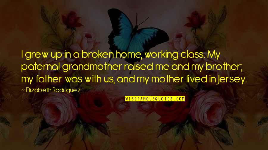 My Brother Grew Up Quotes By Elizabeth Rodriguez: I grew up in a broken home, working