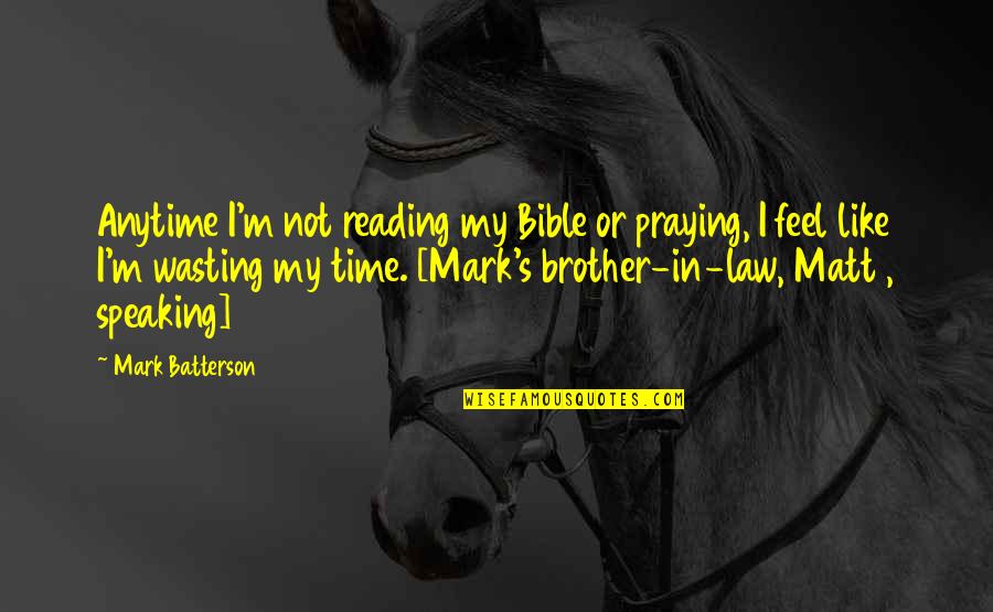 My Brother In Law Quotes By Mark Batterson: Anytime I'm not reading my Bible or praying,