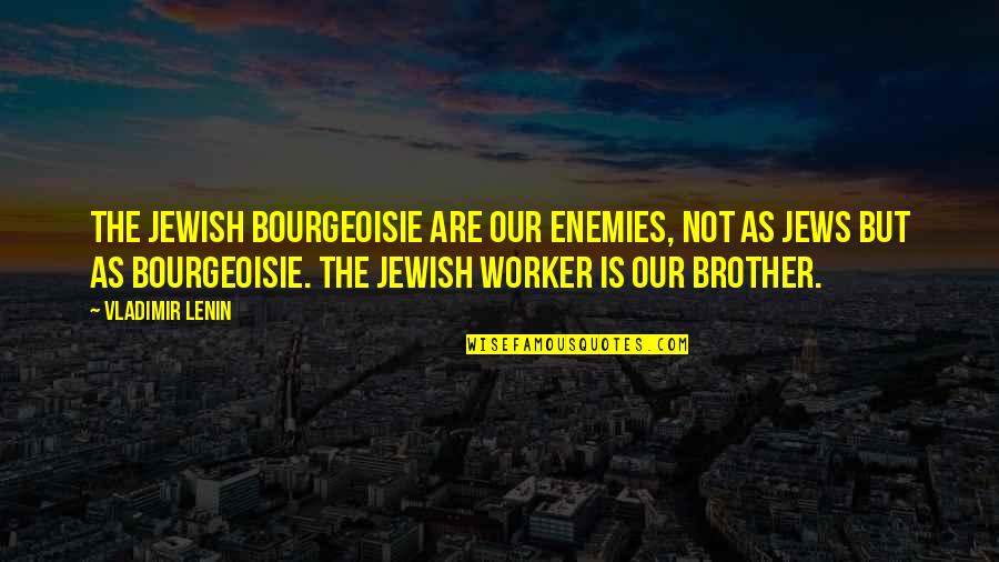 My Brother Is My Enemy Quotes By Vladimir Lenin: The Jewish bourgeoisie are our enemies, not as My Brother Is My Enemy Quotes By Vladimir Lenin: The Jewish bourgeoisie are our enemies, not as