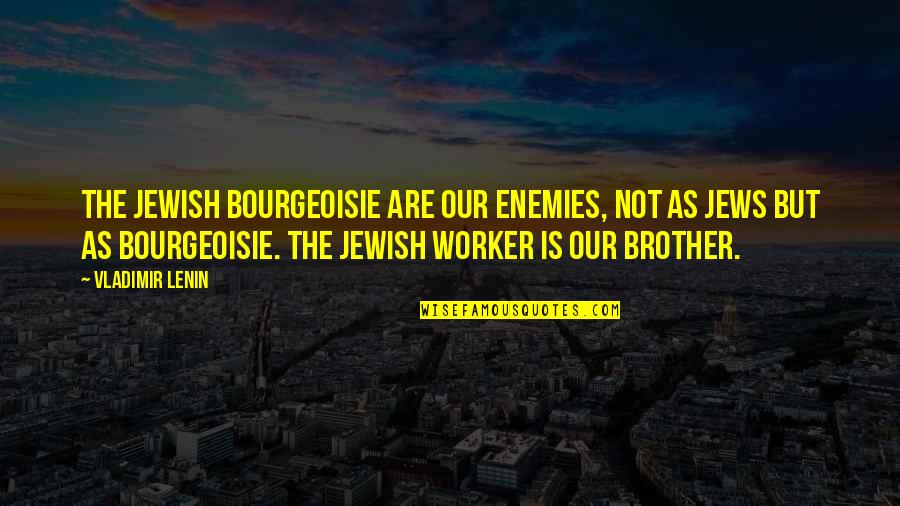 My Brother Is My Enemy Quotes By Vladimir Lenin: The Jewish bourgeoisie are our enemies, not as