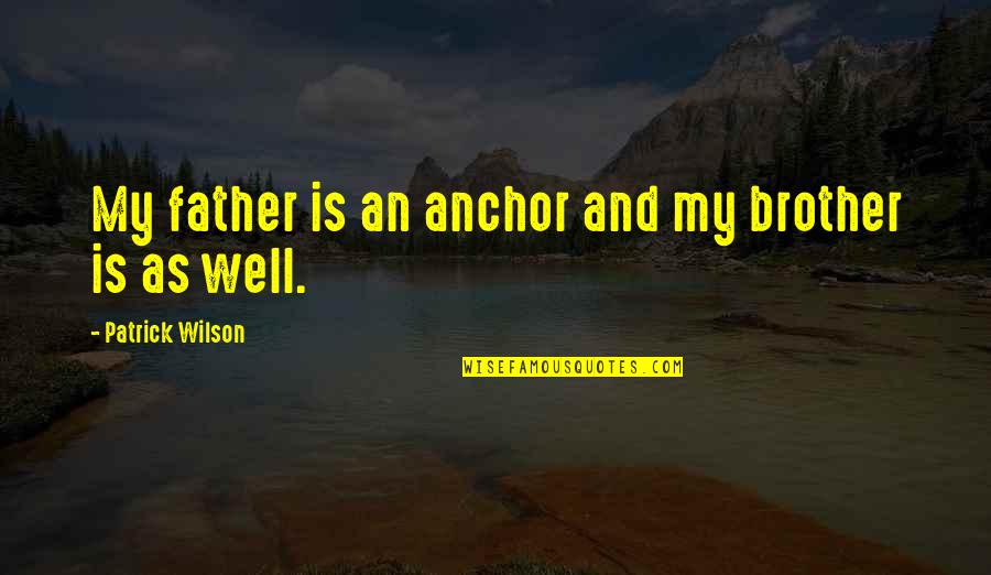 My Brother Is My Father Quotes By Patrick Wilson: My father is an anchor and my brother My Brother Is My Father Quotes By Patrick Wilson: My father is an anchor and my brother
