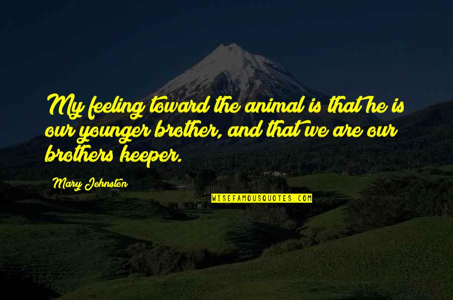 My Brother Keeper Quotes By Mary Johnston: My feeling toward the animal is that he