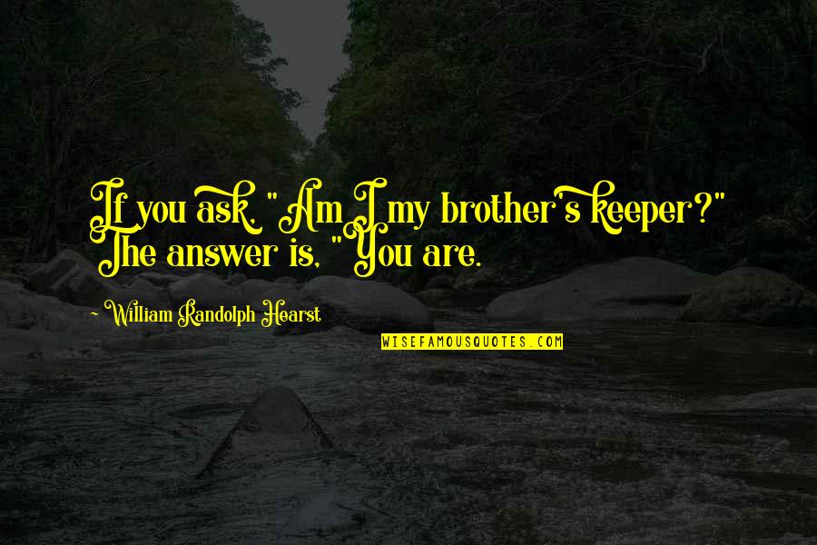 My Brother Keeper Quotes By William Randolph Hearst: If you ask, "Am I my brother's keeper?"