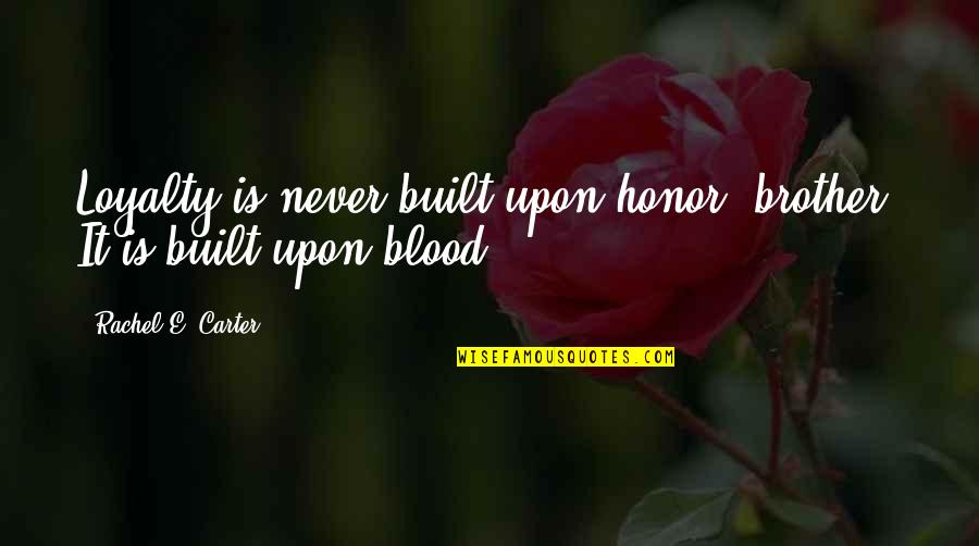 My Brother Not By Blood Quotes By Rachel E. Carter: Loyalty is never built upon honor, brother. It My Brother Not By Blood Quotes By Rachel E. Carter: Loyalty is never built upon honor, brother. It